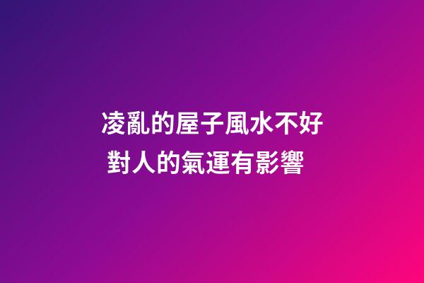 凌亂的屋子風水不好 對人的氣運有影響